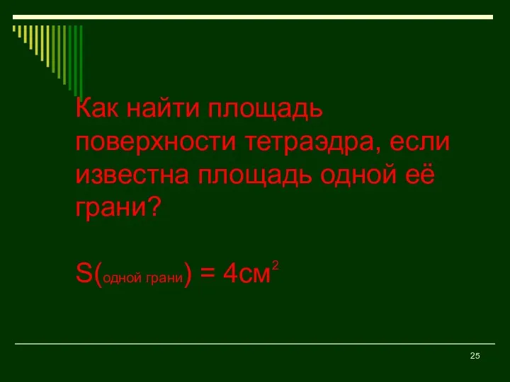 Как найти площадь поверхности тетраэдра, если известна площадь одной её грани? S(одной грани) = 4см 2