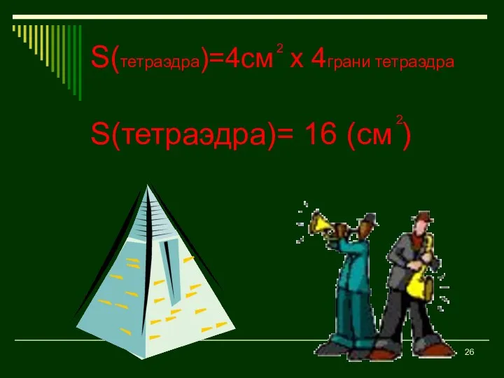 S(тетраэдра)=4см х 4грани тетраэдра S(тетраэдра)= 16 (см ) 2 2