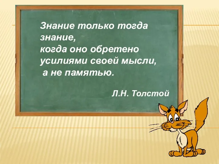 Знание только тогда знание, когда оно обретено усилиями своей мысли, а не памятью. Л.Н. Толстой