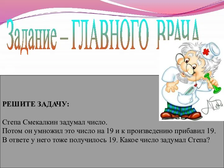 Задание – ГЛАВНОГО ВРАЧА РЕШИТЕ ЗАДАЧУ: Степа Смекалкин задумал число. Потом