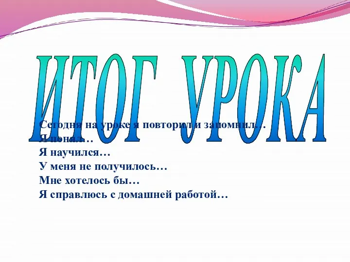 ИТОГ УРОКА Сегодня на уроке я повторил и запомнил… Я понял…