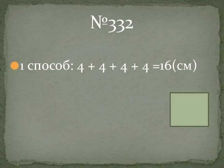 1 способ: 4 + 4 + 4 + 4 =16(см) №332