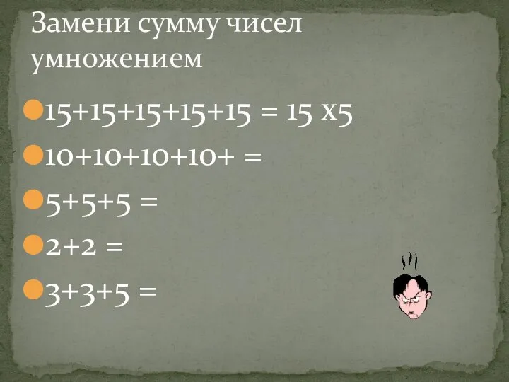 15+15+15+15+15 = 15 х5 10+10+10+10+ = 5+5+5 = 2+2 = 3+3+5 = Замени сумму чисел умножением