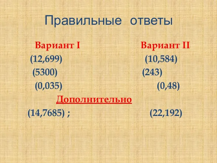 Правильные ответы Вариант I Вариант II (12,699) (10,584) (5300) (243) (0,035) (0,48) Дополнительно (14,7685) ; (22,192)