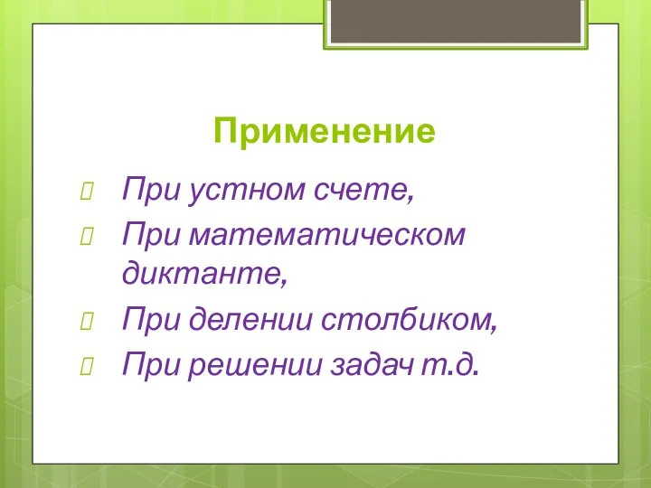 Применение При устном счете, При математическом диктанте, При делении столбиком, При решении задач т.д.