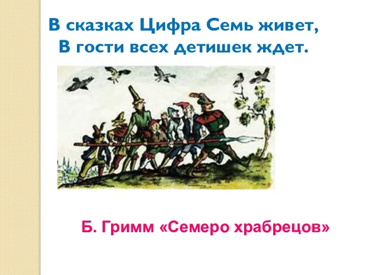 Б. Гримм «Семеро храбрецов» В сказках Цифра Семь живет, В гости всех детишек ждет.