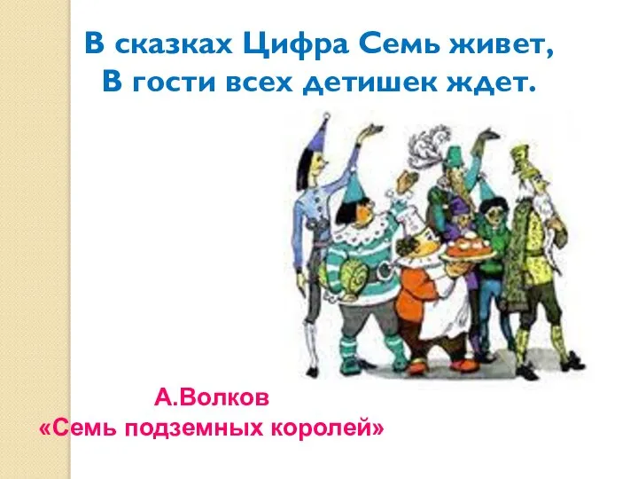 В сказках Цифра Семь живет, В гости всех детишек ждет. А.Волков «Семь подземных королей»