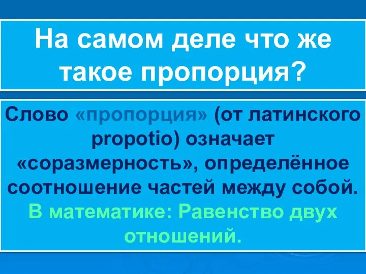 Слово «пропорция» (от латинского propotio) означает «соразмерность», определённое соотношение частей между