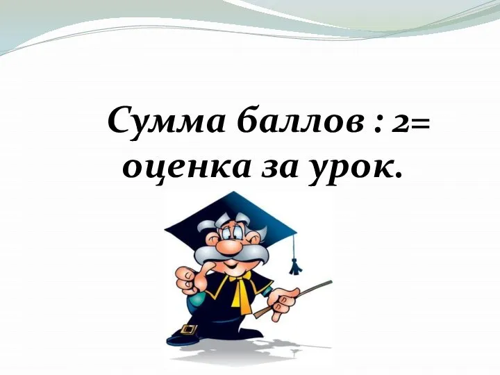 Сумма баллов : 2= оценка за урок.