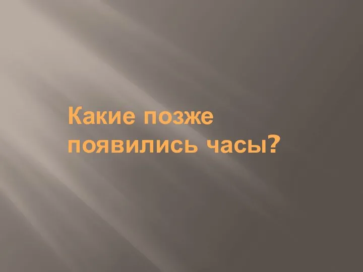 Какие позже появились часы?