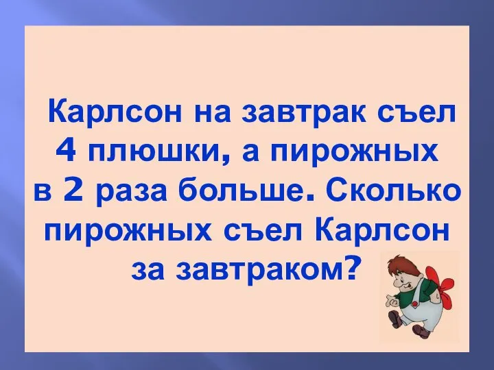 Карлсон на завтрак съел 4 плюшки, а пирожных в 2 раза