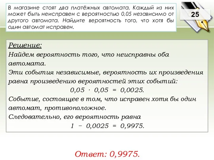 25 Решение: Найдем вероятность того, что неисправны оба автомата. Эти события