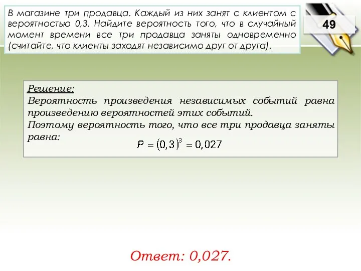 Решение: Вероятность произведения независимых событий равна произведению вероятностей этих событий. Поэтому