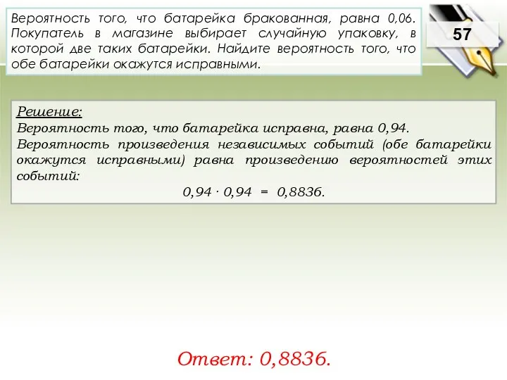 Решение: Вероятность того, что батарейка исправна, равна 0,94. Вероятность произведения независимых