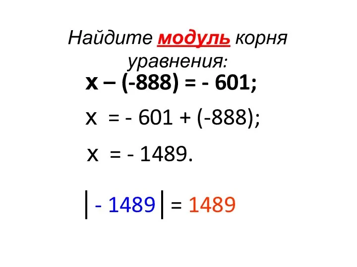 Найдите модуль корня уравнения: х – (-888) = - 601; х