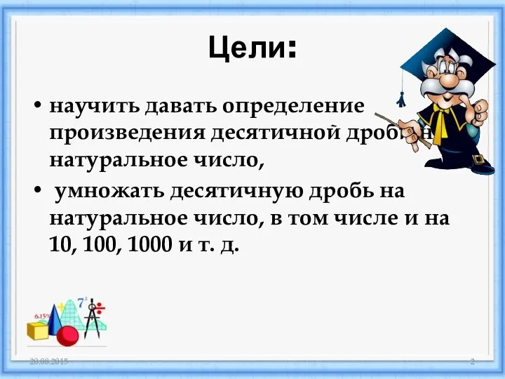 Цели: научить давать определение произведения десятичной дроби на натуральное число, умножать