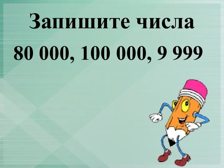 Запишите числа 80 000, 100 000, 9 999