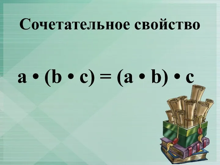 Сочетательное свойство a • (b • c) = (a • b) • c