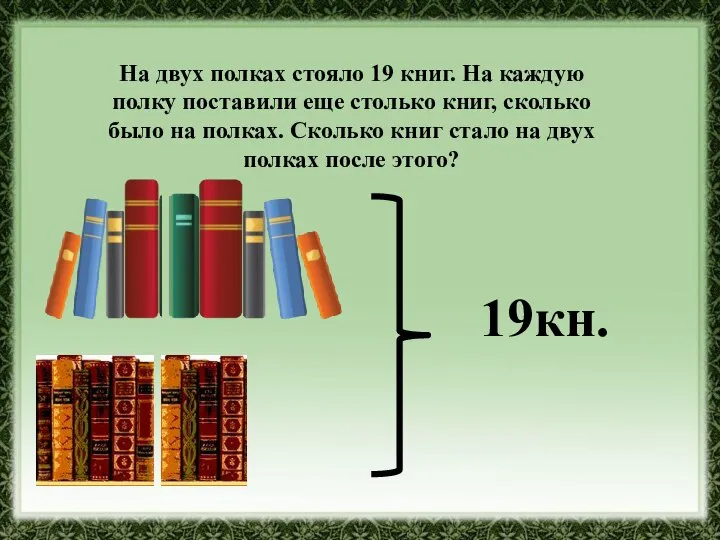 На двух полках стояло 19 книг. На каждую полку поставили еще