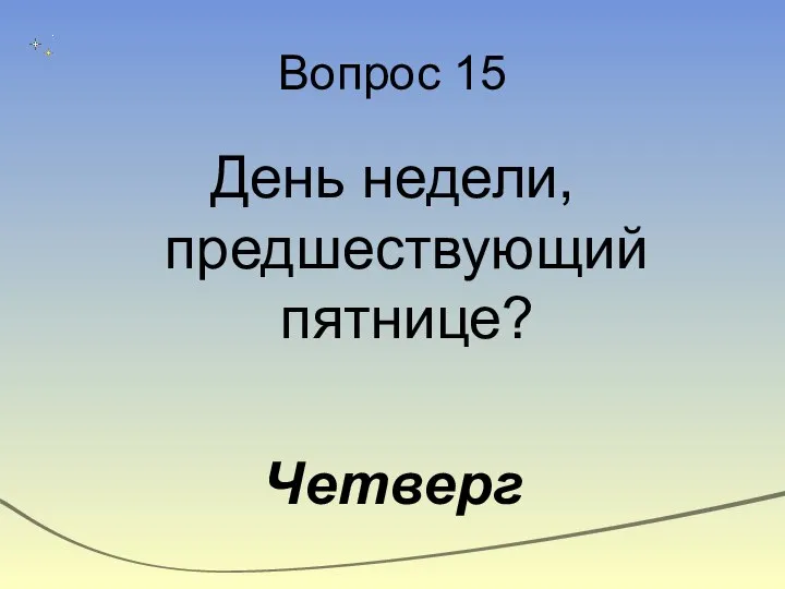 Вопрос 15 День недели, предшествующий пятнице? Четверг