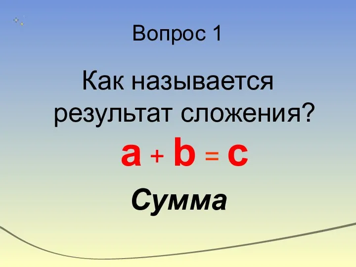 Вопрос 1 Как называется результат сложения? a + b = c Сумма