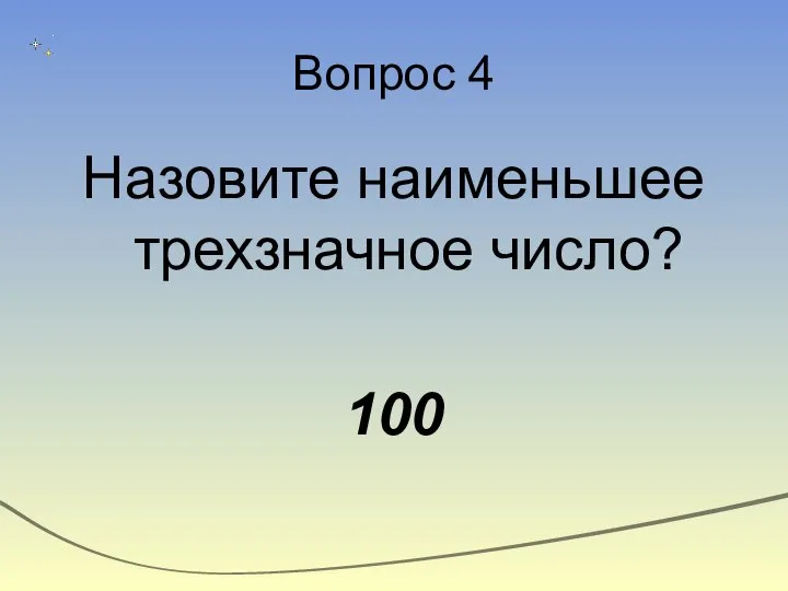 Вопрос 4 Назовите наименьшее трехзначное число? 100