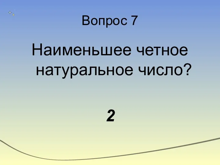 Вопрос 7 Наименьшее четное натуральное число? 2