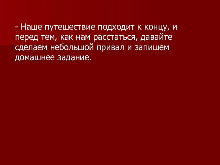 - Наше путешествие подходит к концу, и перед тем, как нам