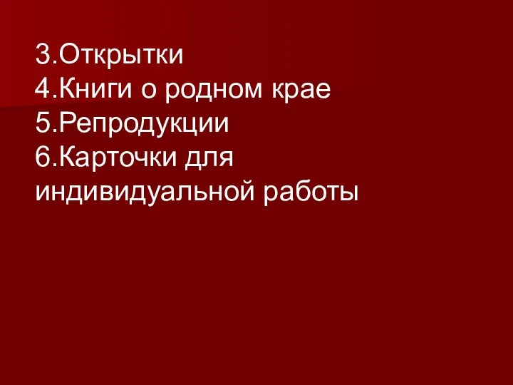 3.Открытки 4.Книги о родном крае 5.Репродукции 6.Карточки для индивидуальной работы