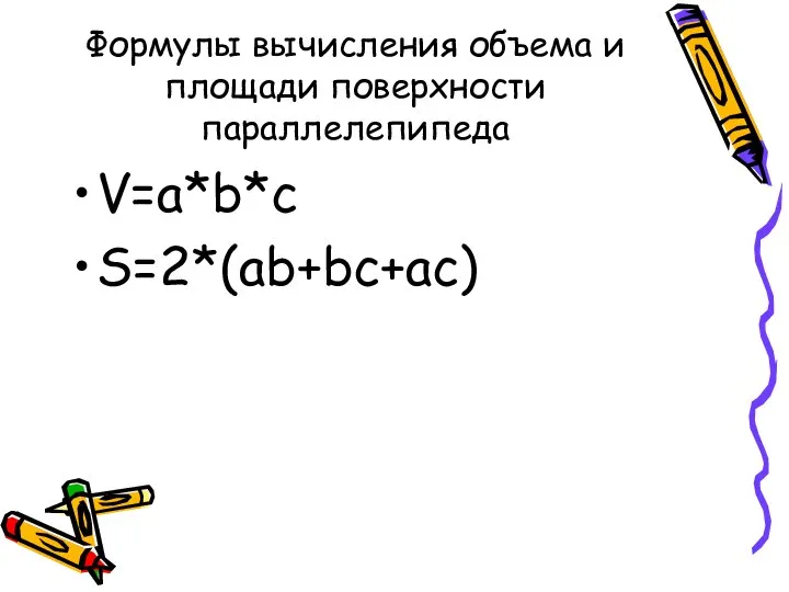 Формулы вычисления объема и площади поверхности параллелепипеда V=a*b*c S=2*(ab+bc+ac)