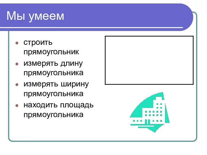 Мы умеем строить прямоугольник измерять длину прямоугольника измерять ширину прямоугольника находить площадь прямоугольника