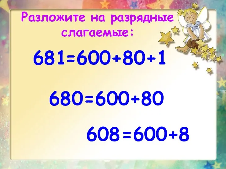 681 Разложите на разрядные слагаемые: =600+80+1 680 =600+80 608 =600+8