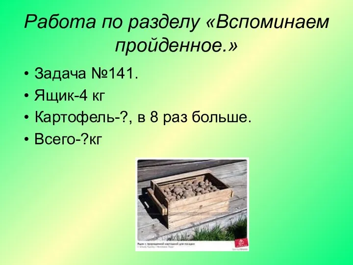 Работа по разделу «Вспоминаем пройденное.» Задача №141. Ящик-4 кг Картофель-?, в 8 раз больше. Всего-?кг