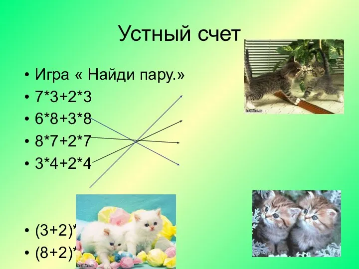 Устный счет Игра « Найди пару.» 7*3+2*3 6*8+3*8 8*7+2*7 3*4+2*4 (3+2)*4 (8+2)*7 (6+3)*8 (7+2)*3