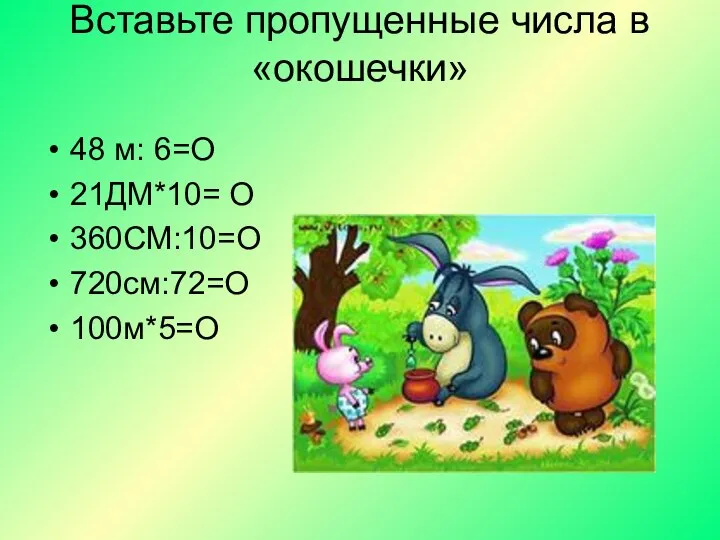 Вставьте пропущенные числа в «окошечки» 48 м: 6=О 21ДМ*10= О 360СМ:10=О 720см:72=О 100м*5=О