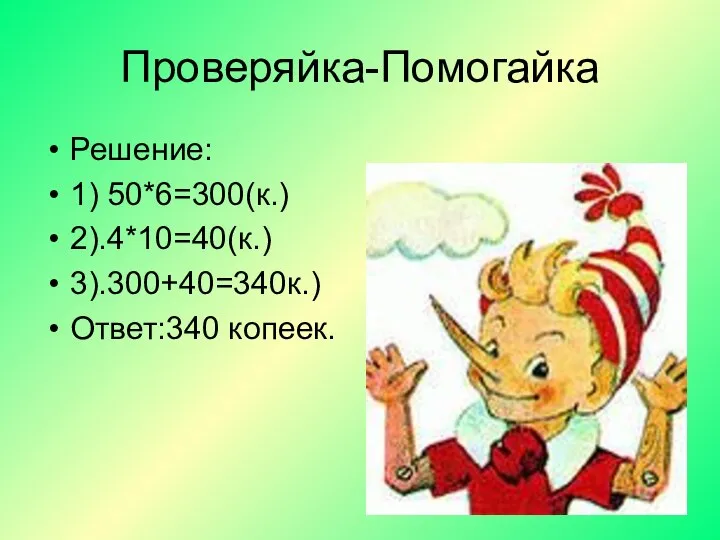 Проверяйка-Помогайка Решение: 1) 50*6=300(к.) 2).4*10=40(к.) 3).300+40=340к.) Ответ:340 копеек.