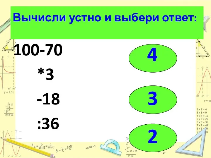 Вычисли устно и выбери ответ: 100-70 *3 -18 :36 4 3 2