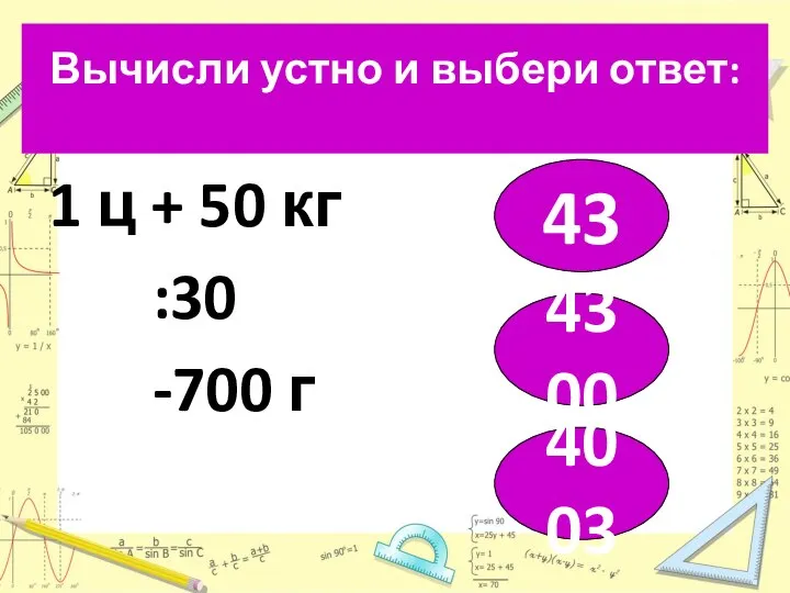 Вычисли устно и выбери ответ: 1 ц + 50 кг :30 -700 г 43 4300 4003