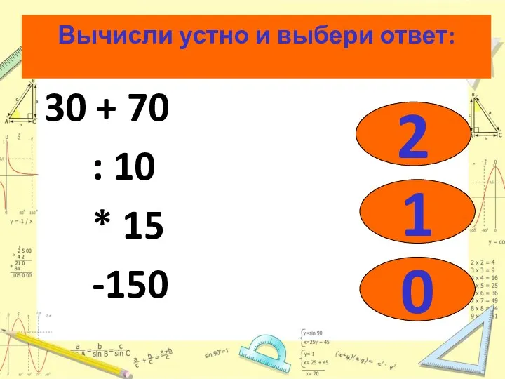 Вычисли устно и выбери ответ: 30 + 70 : 10 * 15 -150 2 1 0