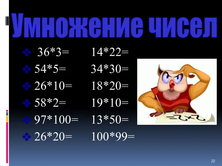 Умножение чисел 36*3= 14*22= 54*5= 34*30= 26*10= 18*20= 58*2= 19*10= 97*100= 13*50= 26*20= 100*99=