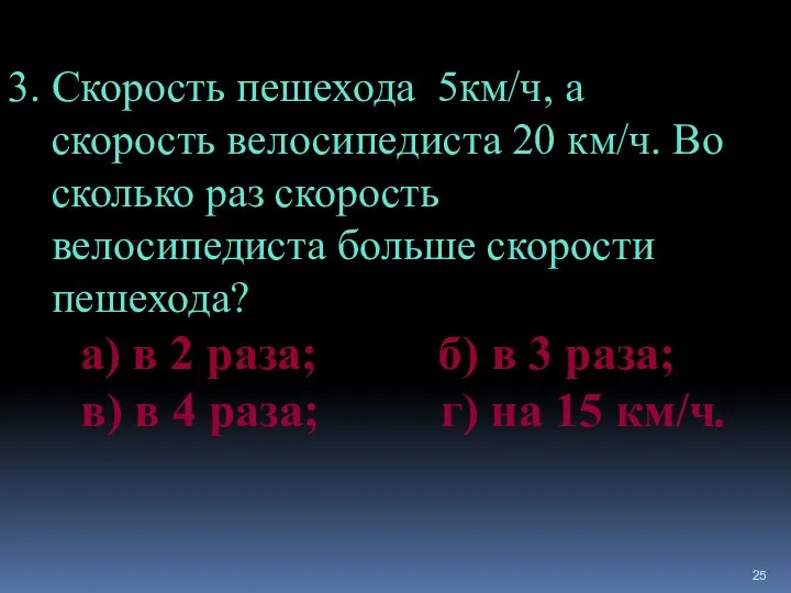 3. Скорость пешехода 5км/ч, а скорость велосипедиста 20 км/ч. Во сколько