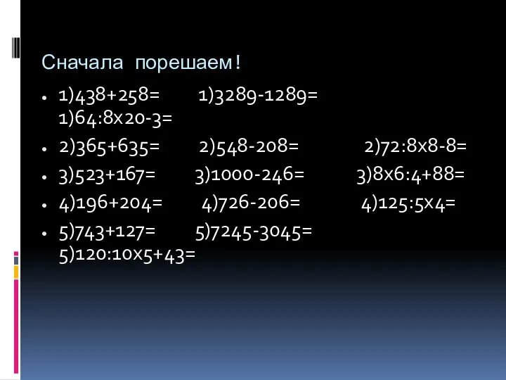 Сначала порешаем! 1)438+258= 1)3289-1289= 1)64:8х20-3= 2)365+635= 2)548-208= 2)72:8х8-8= 3)523+167= 3)1000-246= 3)8х6:4+88=