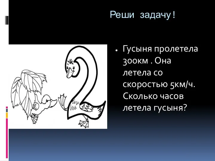 Реши задачу! Гусыня пролетела 300км . Она летела со скоростью 5км/ч. Сколько часов летела гусыня?