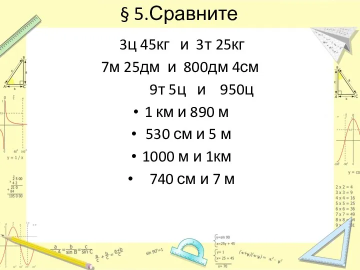 § 5.Сравните 3ц 45кг и 3т 25кг 7м 25дм и 800дм