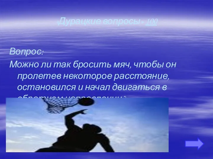 «Дурацкие вопросы» 100 Вопрос: Можно ли так бросить мяч, чтобы он