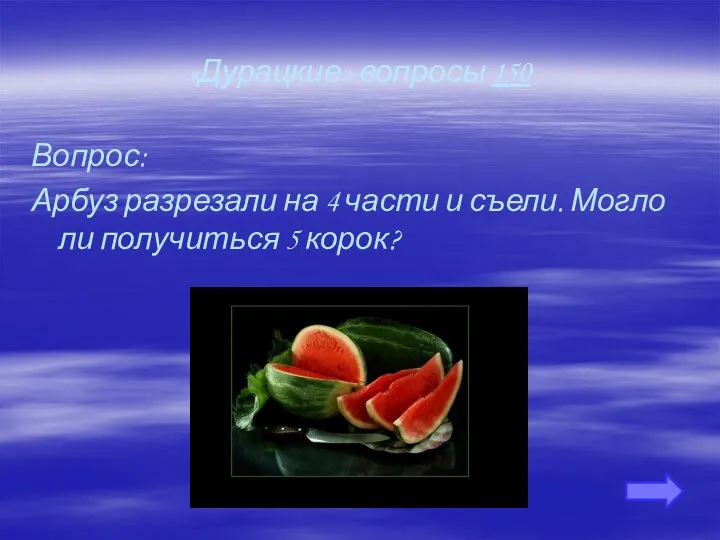 «Дурацкие» вопросы 150 Вопрос: Арбуз разрезали на 4 части и съели. Могло ли получиться 5 корок?