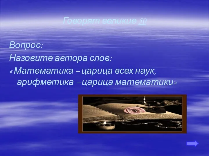 Говорят великие 50 Вопрос: Назовите автора слов: « Математика – царица