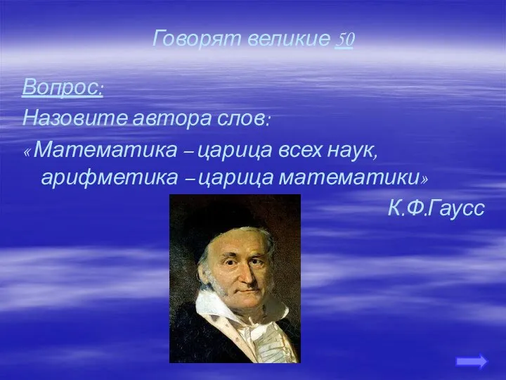 Говорят великие 50 Вопрос: Назовите автора слов: « Математика – царица