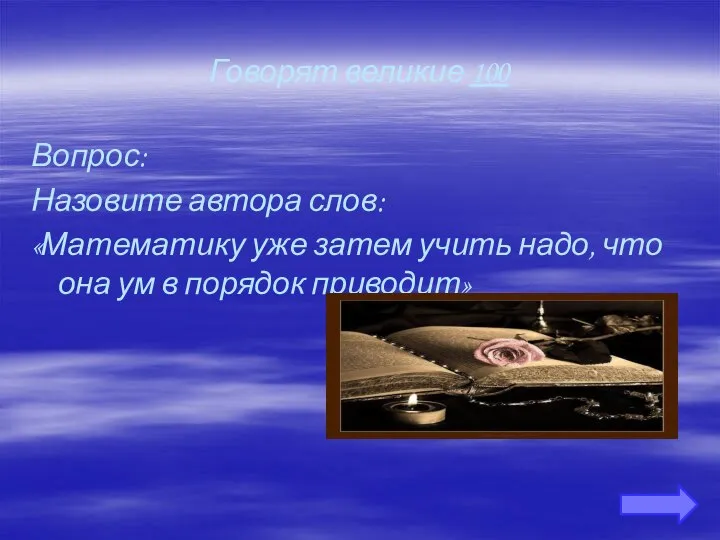 Говорят великие 100 Вопрос: Назовите автора слов: «Математику уже затем учить