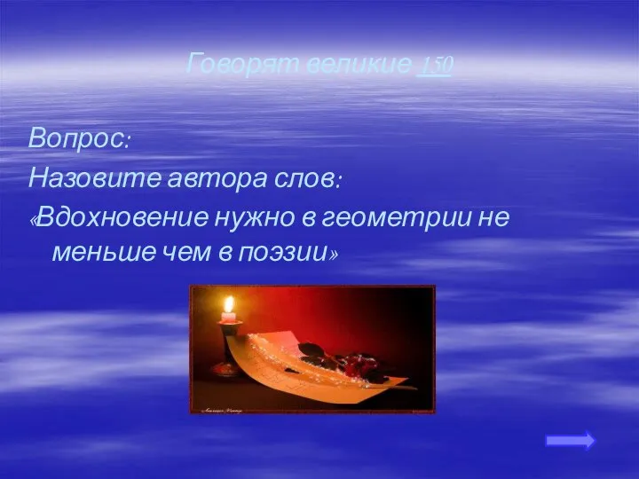 Говорят великие 150 Вопрос: Назовите автора слов: «Вдохновение нужно в геометрии не меньше чем в поэзии»